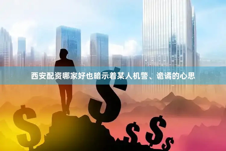 西安配资哪家好也暗示着某人机警、诡谲的心思