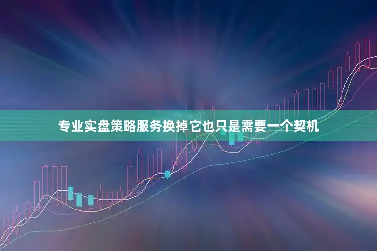 专业实盘策略服务换掉它也只是需要一个契机